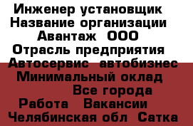 Инженер-установщик › Название организации ­ Авантаж, ООО › Отрасль предприятия ­ Автосервис, автобизнес › Минимальный оклад ­ 40 000 - Все города Работа » Вакансии   . Челябинская обл.,Сатка г.